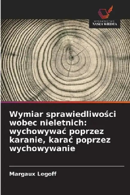 Wymiar sprawiedliwości wobec nieletnich: wychowywac poprzez karanie, karac poprzez wychowywanie by Margaux Legoff