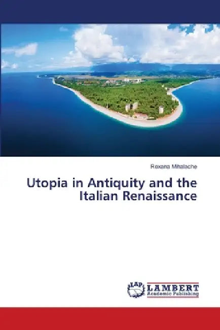 Utopia in Antiquity and the Italian Renaissance by Roxana Mihalache
