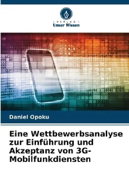 Eine Wettbewerbsanalyse zur Einführung und Akzeptanz von 3G-Mobilfunkdiensten by Daniel Opoku