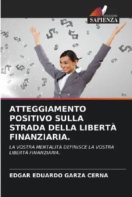 Atteggiamento Positivo Sulla Strada Della Libertà Finanziaria. by Edgar Eduardo Garza Cerna
