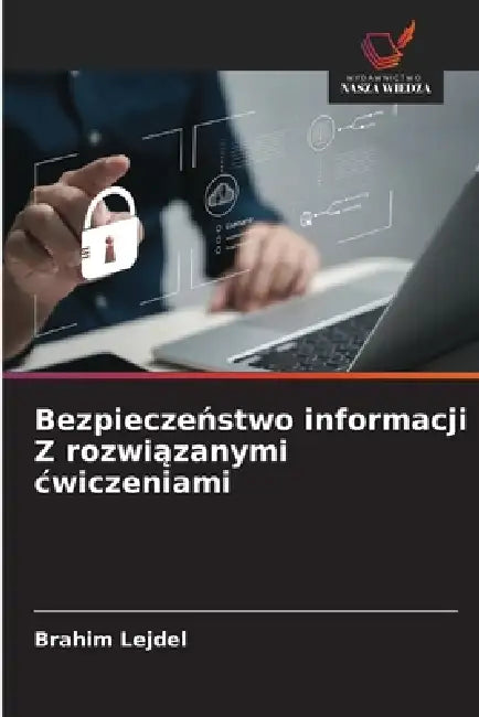 Bezpieczeństwo informacji Z rozwiązanymi cwiczeniami by Brahim Lejdel