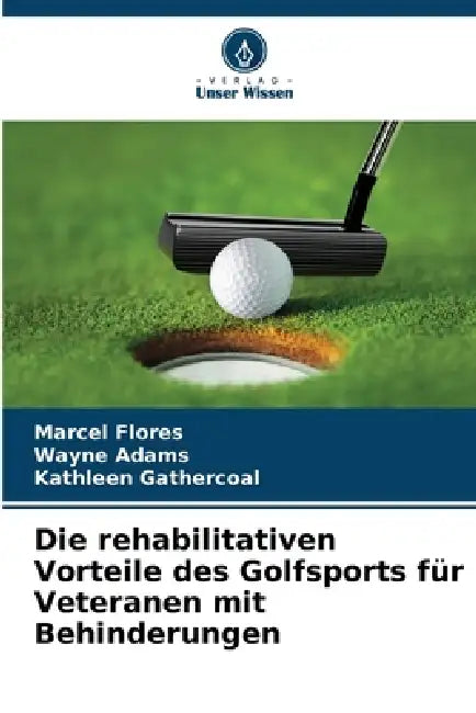 Die rehabilitativen Vorteile des Golfsports für Veteranen mit Behinderungen by Marcel Flores, Wayne Adams, Kathleen Gathercoal