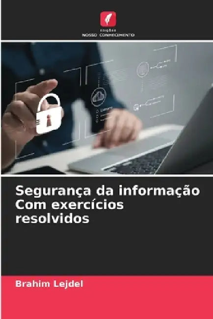 Segurança da informação Com exercícios resolvidos by Brahim Lejdel