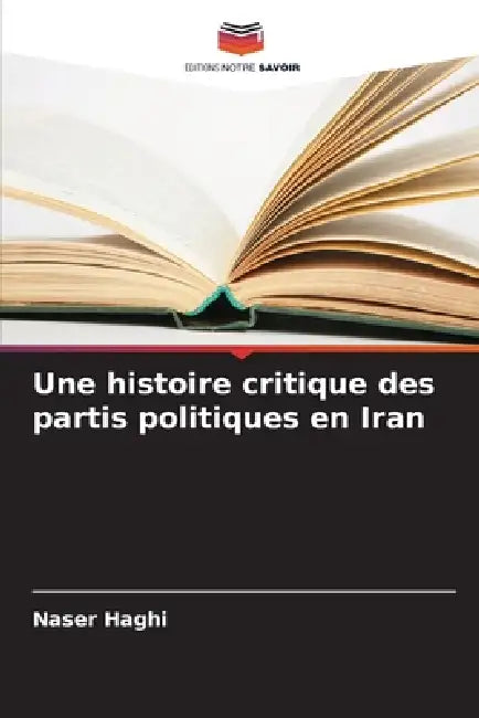 Une histoire critique des partis politiques en Iran by Naser Haghi