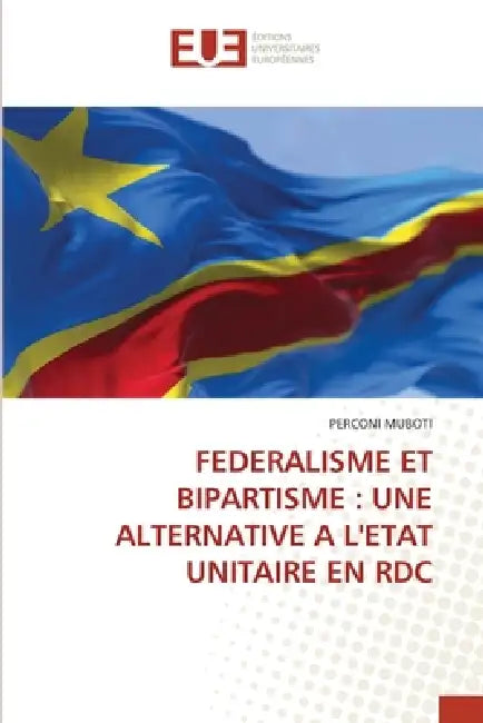 Federalisme Et Bipartisme: Une Alternative a l'Etat Unitaire En Rdc by Perconi Muboti
