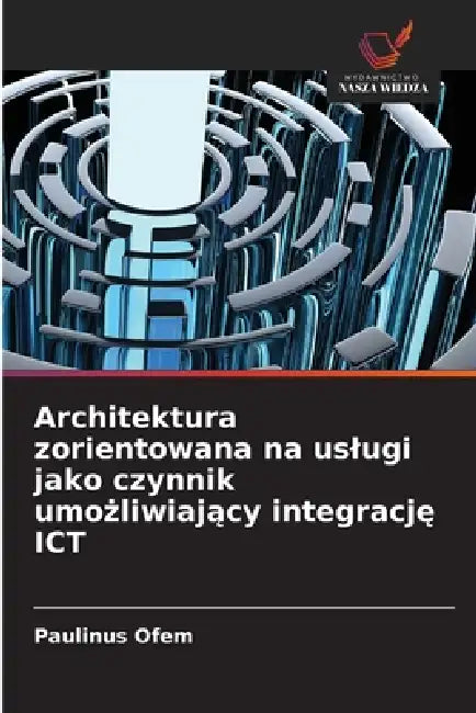 Architektura zorientowana na uslugi jako czynnik umożliwiający integrację ICT by Paulinus Ofem