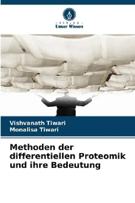 Methoden der differentiellen Proteomik und ihre Bedeutung by Vishvanath Tiwari, Monalisa Tiwari