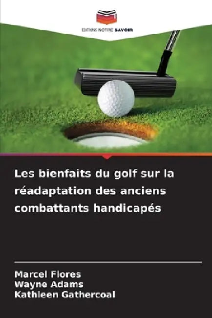 Les bienfaits du golf sur la réadaptation des anciens combattants handicapés by Marcel Flores, Wayne Adams, Kathleen Gathercoal