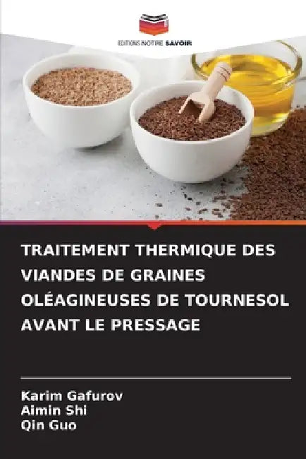 Traitement Thermique Des Viandes de Graines Oléagineuses de Tournesol Avant Le Pressage by Karim Gafurov, Aimin Shi, Qin Guo