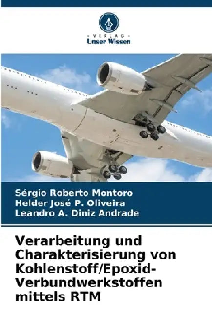 Verarbeitung und Charakterisierung von Kohlenstoff/Epoxid-Verbundwerkstoffen mittels RTM by Sérgio Roberto Montoro, Helder José P. Oliveira, Leandro A. Diniz Andrade