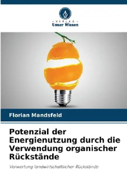 Potenzial der Energienutzung durch die Verwendung organischer Rückstände by Florian Mandsfeld