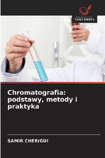 Chromatografia: podstawy, metody i praktyka by Samir Cherigui