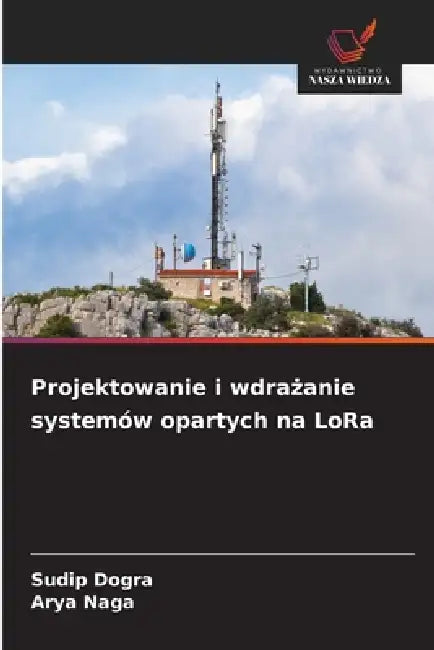 Projektowanie i wdrażanie systemów opartych na LoRa by Sudip Dogra, Arya Naga
