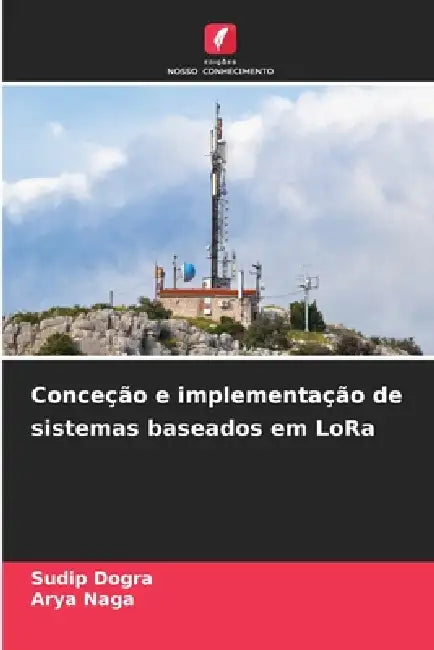 Conceção e implementação de sistemas baseados em LoRa by Sudip Dogra, Arya Naga