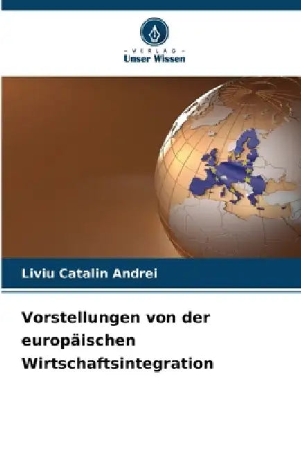 Vorstellungen von der europäischen Wirtschaftsintegration by Liviu Catalin Andrei