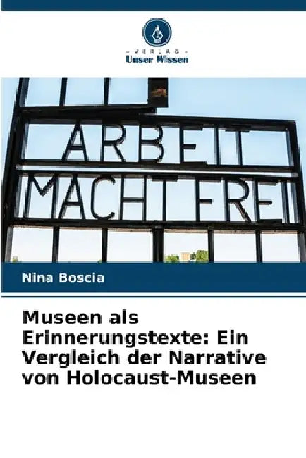 Museen als Erinnerungstexte: Ein Vergleich der Narrative von Holocaust-Museen by Nina Boscia