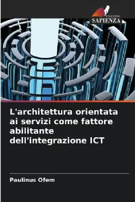 L'architettura orientata ai servizi come fattore abilitante dell'integrazione ICT by Paulinus Ofem
