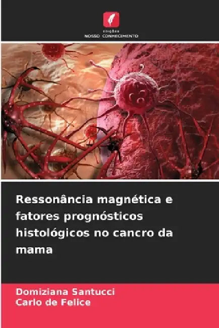 Ressonância magnética e fatores prognósticos histológicos no cancro da mama by Domiziana Santucci, Carlo de Felice