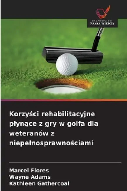 Korzyści rehabilitacyjne plynące z gry w golfa dla weteranów z niepelnosprawnościami by Marcel Flores, Wayne Adams, Kathleen Gathercoal