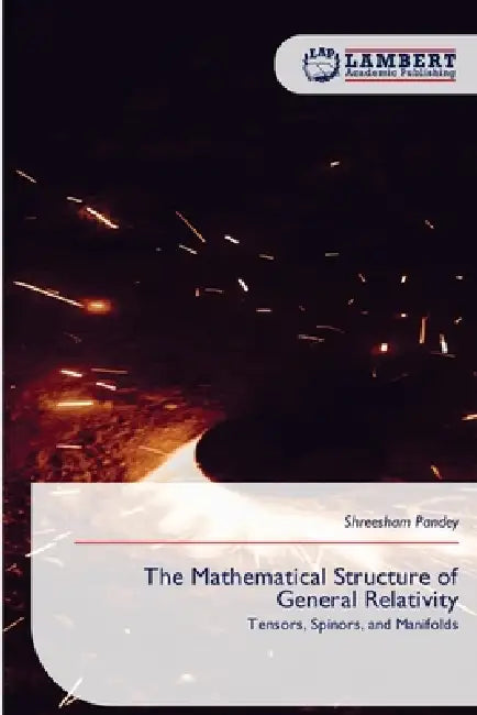 The Mathematical Structure of General Relativity by Shreesham Pandey
