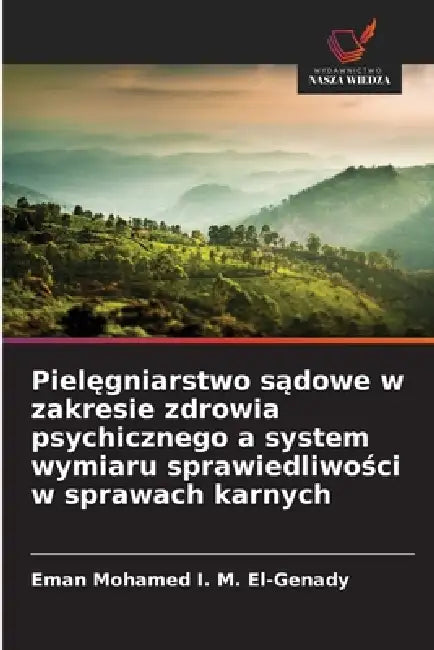 Pielęgniarstwo sądowe w zakresie zdrowia psychicznego a system wymiaru sprawiedliwości w sprawach karnych by Eman Mohamed I. M. El-Genady