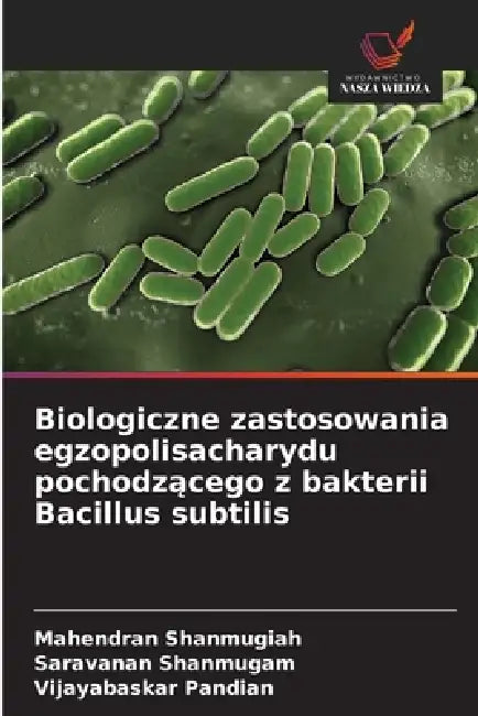 Biologiczne zastosowania egzopolisacharydu pochodzącego z bakterii Bacillus subtilis by Mahendran Shanmugiah, Saravanan Shanmugam, Vijayabaskar Pandian