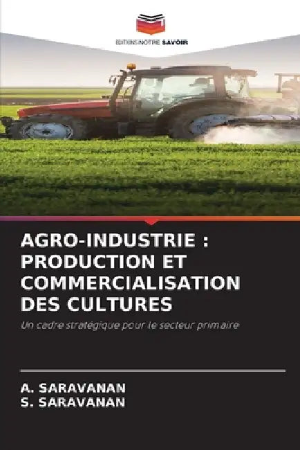 Agro-Industrie: Production Et Commercialisation Des Cultures by A. Saravanan, S. Saravanan