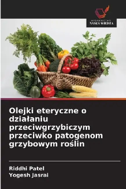 Olejki eteryczne o dzialaniu przeciwgrzybiczym przeciwko patogenom grzybowym roślin by Riddhi Patel, Yogesh Jasrai