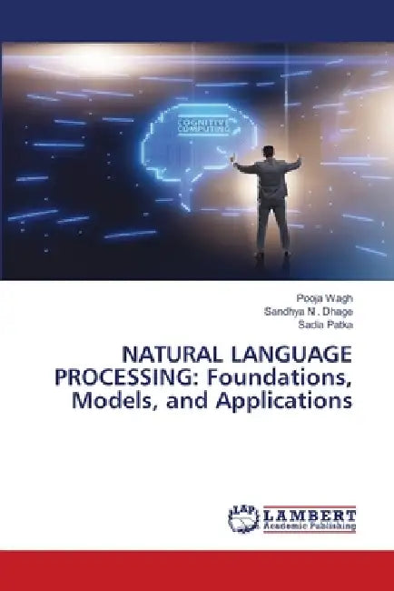 Natural Language Processing: Foundations, Models, and Applications by Pooja Wagh, Sandhya N. Dhage, Sadia Patka