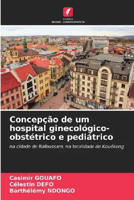Concepção de um hospital ginecológico-obstétrico e pediátrico by Casimir Gouafo, Célestin Defo, Barthelémy Ndongo