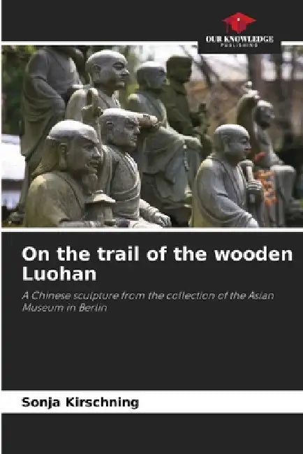 On the trail of the wooden Luohan by Sonja Kirschning