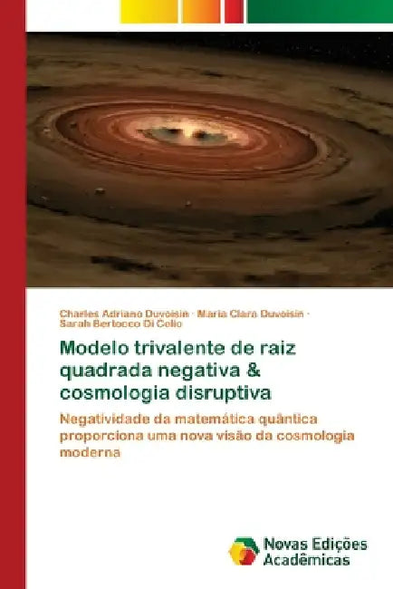 Modelo trivalente de raiz quadrada negativa & cosmologia disruptiva by Charles Adriano Duvoisin, Maria Clara Duvoisin, Sarah Bertocco Di Celio