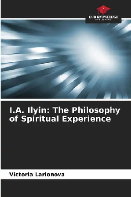 I.A. Ilyin: The Philosophy of Spiritual Experience by Victoria Larionova