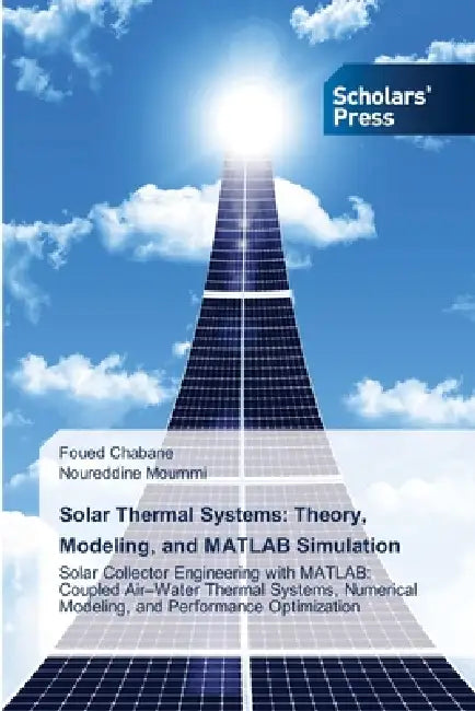Solar Thermal Systems: Theory, Modeling, and MATLAB Simulation by Foued Chabane, Noureddine Moummi
