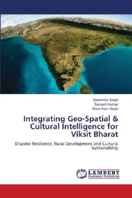 Integrating Geo-Spatial & Cultural Intelligence for Viksit Bharat by Swarnima Singh, Sarvesh Kumar, Shiva Kant Singh