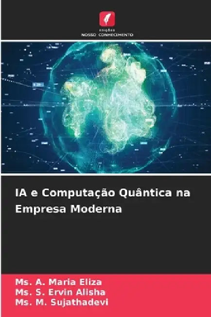 IA e Computação Quântica na Empresa Moderna by A. Maria Eliza, S. Ervin Alisha, M. Sujathadevi