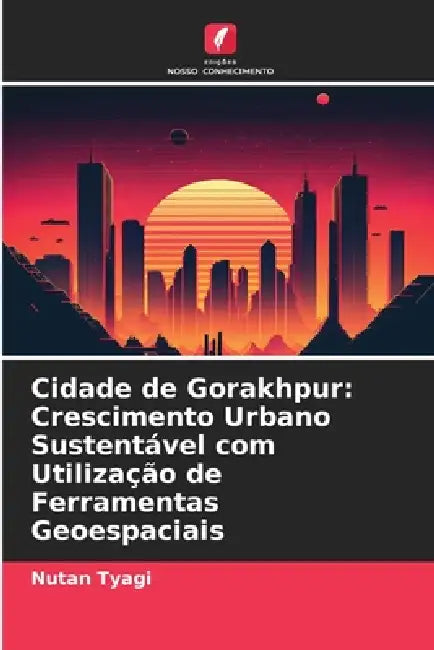 Cidade de Gorakhpur: Crescimento Urbano Sustentável com Utilização de Ferramentas Geoespaciais by Nutan Tyagi
