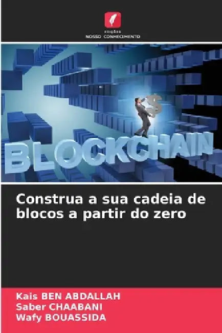 Construa a sua cadeia de blocos a partir do zero by Kais Ben Abdallah, Saber Chaabani, Wafy Bouassida