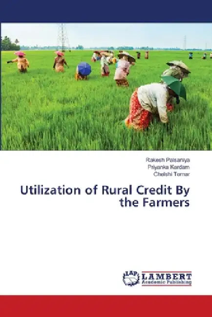 Utilization of Rural Credit By the Farmers by Rakesh Palsaniya, Priyanka Kardam, Chelshi Tomar