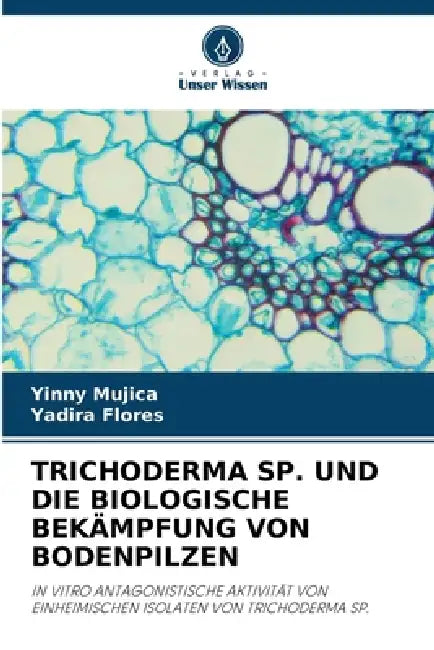 Trichoderma Sp. Und Die Biologische Bekämpfung Von Bodenpilzen by Yinny Mujica, Yadira Flores