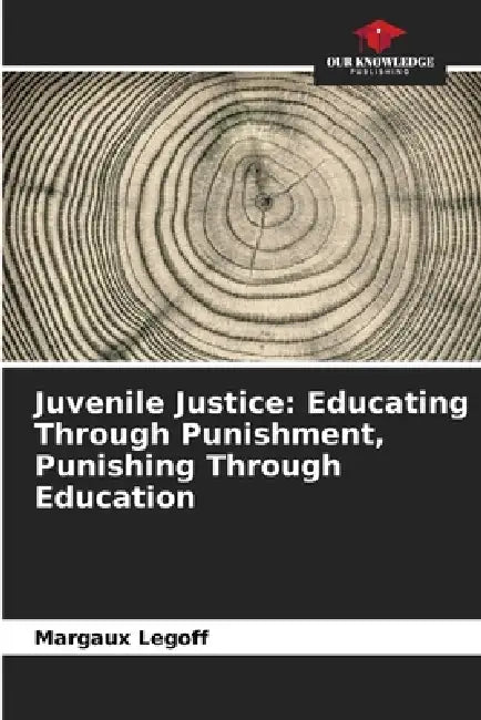 Juvenile Justice: Educating Through Punishment, Punishing Through Education by Margaux Legoff