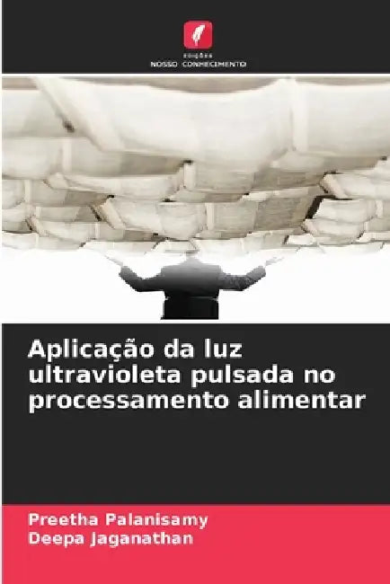 Aplicação da luz ultravioleta pulsada no processamento alimentar by Preetha Palanisamy, Deepa Jaganathan