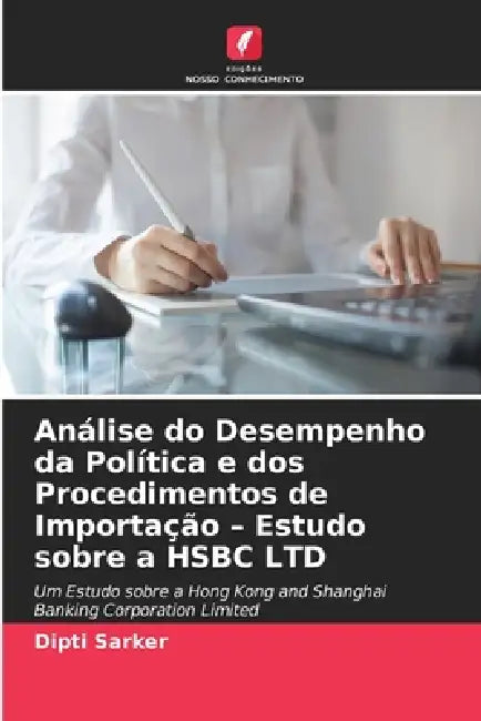 Análise do Desempenho da Política e dos Procedimentos de Importação - Estudo sobre a HSBC LTD by Dipti Sarker