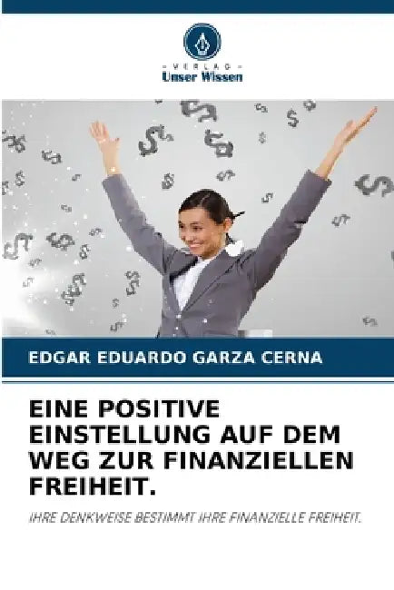 Eine Positive Einstellung Auf Dem Weg Zur Finanziellen Freiheit. by Edgar Eduardo Garza Cerna