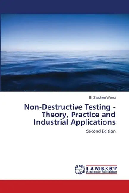 Non-Destructive Testing - Theory, Practice and Industrial Applications by B. Stephen Wong