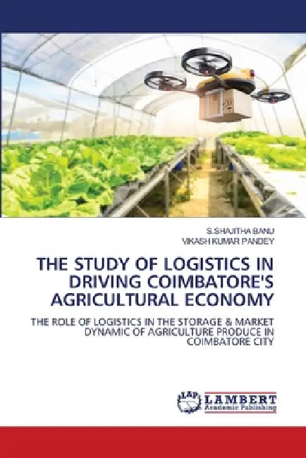 The Study of Logistics in Driving Coimbatore's Agricultural Economy by S. Shajitha Banu, Vikash Kumar Pandey