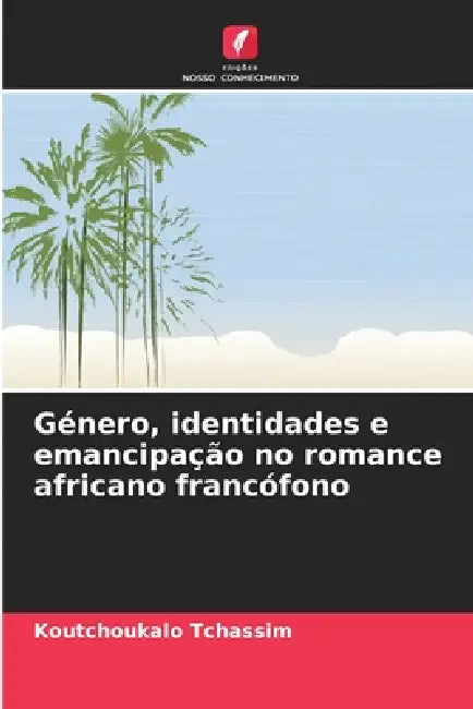 Género, identidades e emancipação no romance africano francófono by Koutchoukalo Tchassim