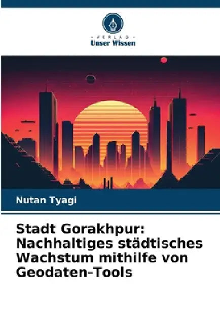 Stadt Gorakhpur: Nachhaltiges städtisches Wachstum mithilfe von Geodaten-Tools by Nutan Tyagi