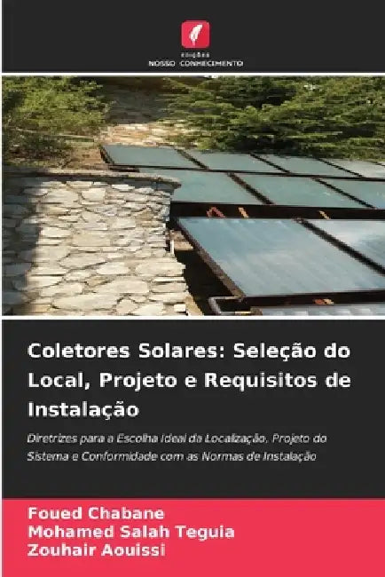 Coletores Solares: Seleção do Local, Projeto e Requisitos de Instalação by Foued Chabane, Mohamed Salah Teguia, Zouhair Aouissi