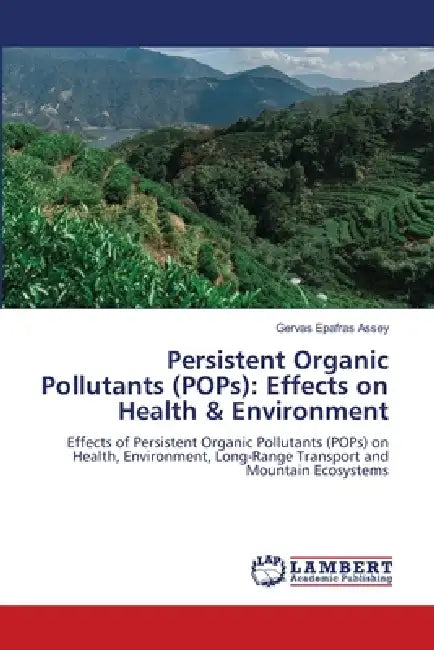 Persistent Organic Pollutants (POPs): Effects on Health & Environment by Gervas Epafras Assey